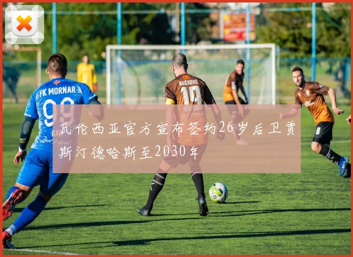 瓦伦西亚官方宣布签约26岁后卫贾斯汀德哈斯至2030年