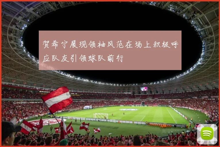 贺希宁展现领袖风范在场上积极呼应队友引领球队前行