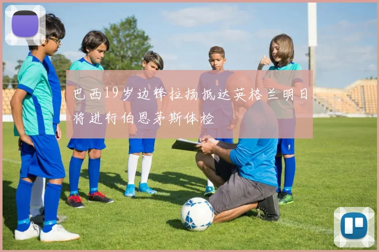 巴西19岁边锋拉扬抵达英格兰明日将进行伯恩茅斯体检