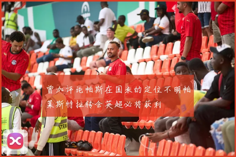 曾加评论帕斯在国米的定位不明帕莱斯特拉转会英超必将获利