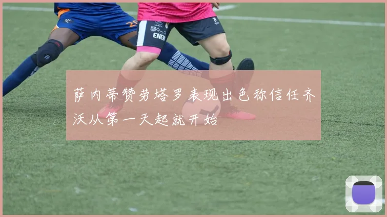 萨内蒂赞劳塔罗表现出色称信任齐沃从第一天起就开始
