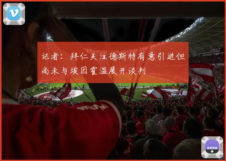 记者：拜仁关注德斯特有意引进但尚未与埃因霍温展开谈判