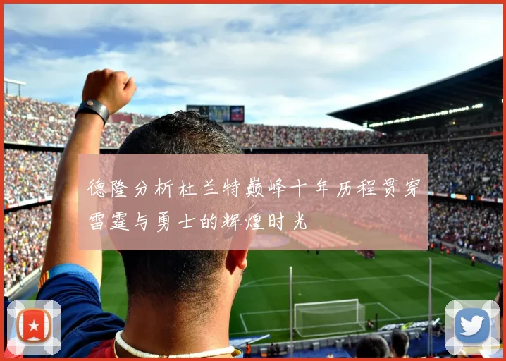 德隆分析杜兰特巅峰十年历程贯穿雷霆与勇士的辉煌时光