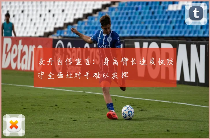 麦丹自信宣言：身高臂长速度快防守全面让对手难以发挥
